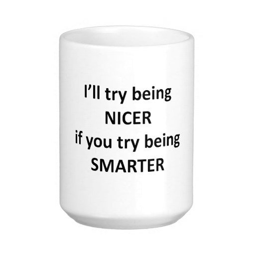 Mug reading: I'll try being nicer if you try being smarter